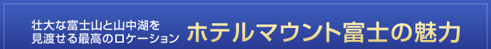 壮大な富士山と山中湖を見渡せる最高のロケーション ホテルマウント富士の魅力